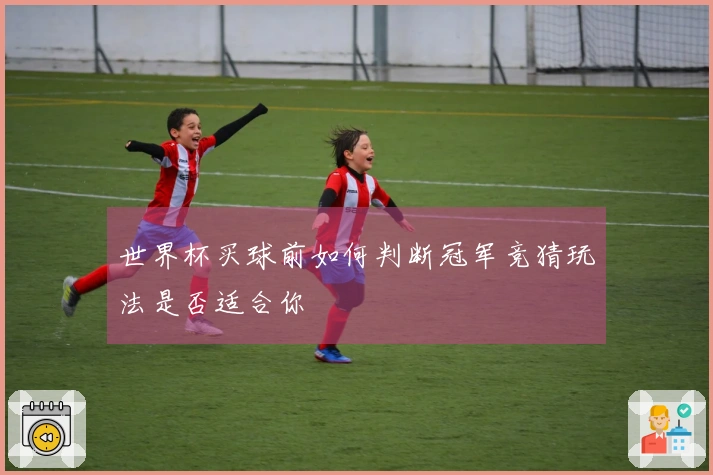 世界杯买球前如何判断冠军竞猜玩法是否适合你