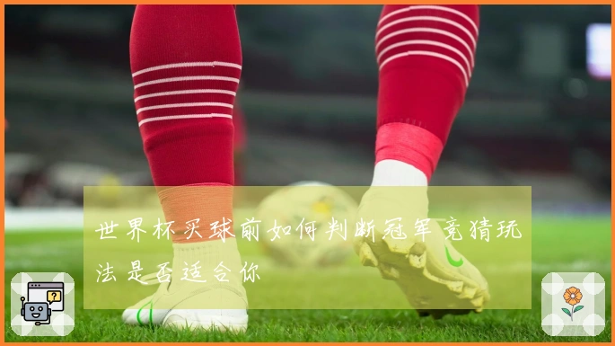 世界杯买球前如何判断冠军竞猜玩法是否适合你