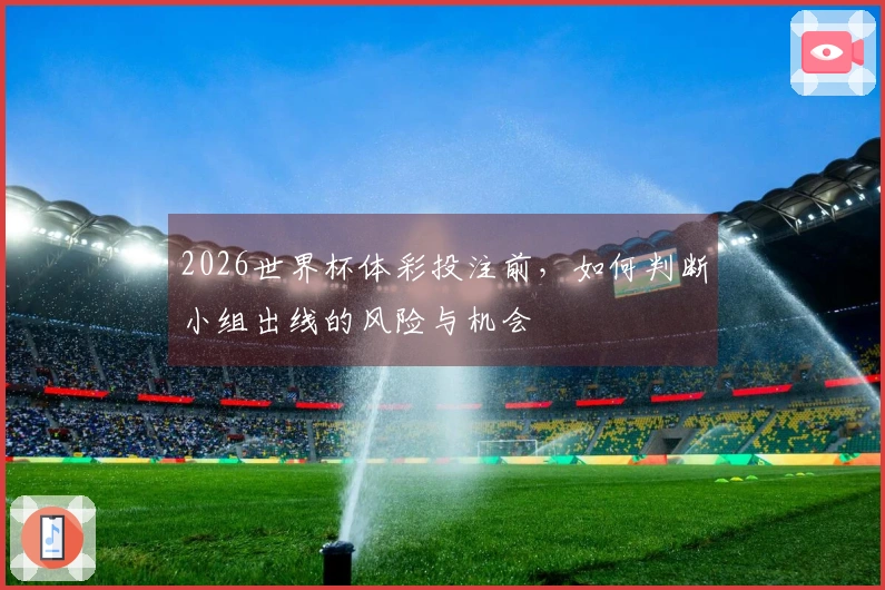 2026世界杯体彩投注前，如何判断小组出线的风险与机会