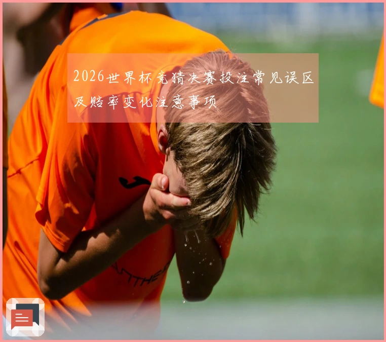 2026世界杯竞猜决赛投注常见误区及赔率变化注意事项