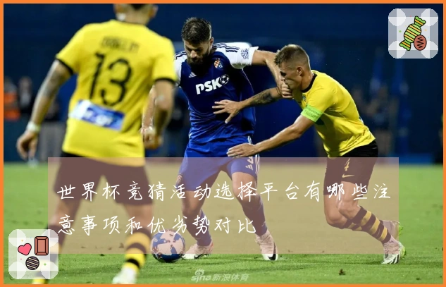 世界杯竞猜活动选择平台有哪些注意事项和优劣势对比